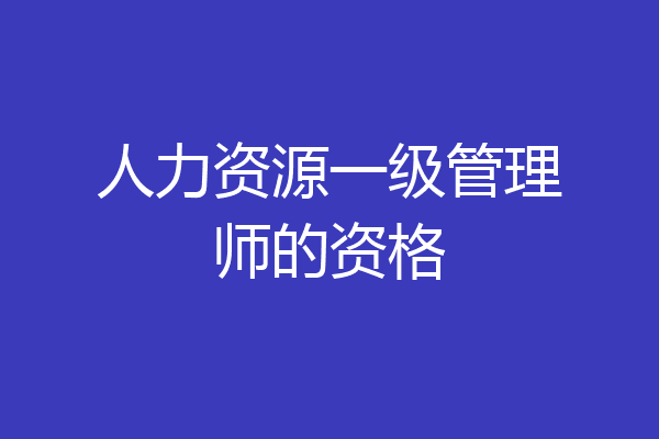 人力资源一级管理师的资格