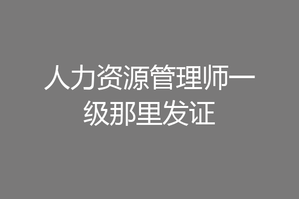 人力资源管理师一级那里发证