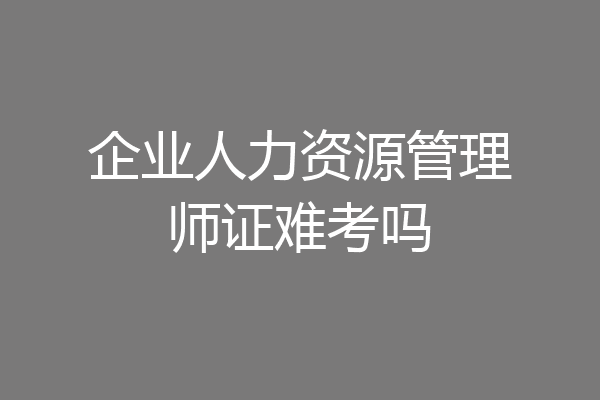 企业人力资源管理师证难考吗