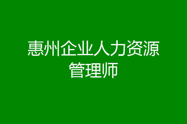惠州企业人力资源管理师