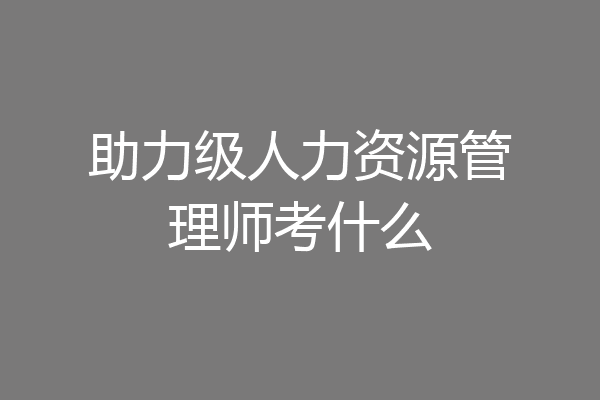 助力级人力资源管理师考什么
