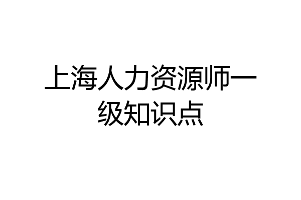 上海人力资源师一级知识点