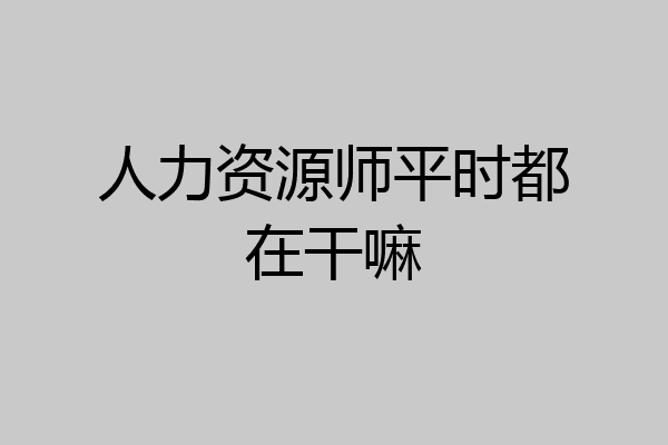 人力资源师平时都在干嘛
