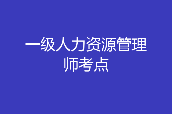 一级人力资源管理师考点