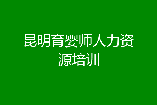 昆明育婴师人力资源培训