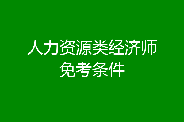 人力资源类经济师免考条件