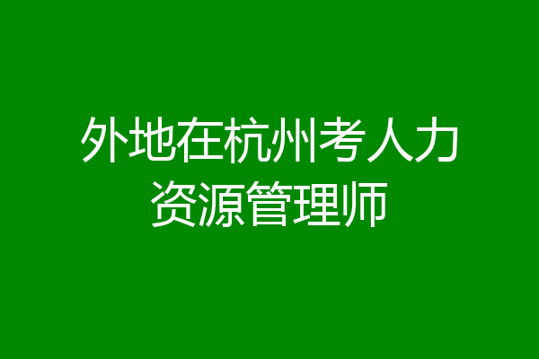 外地在杭州考人力资源管理师