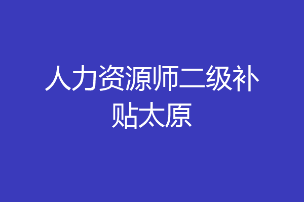人力资源师二级补贴太原