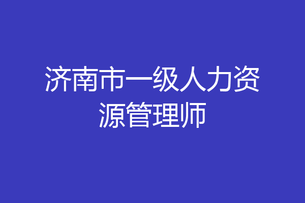 济南市一级人力资源管理师