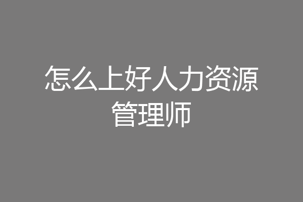 怎么上好人力资源管理师