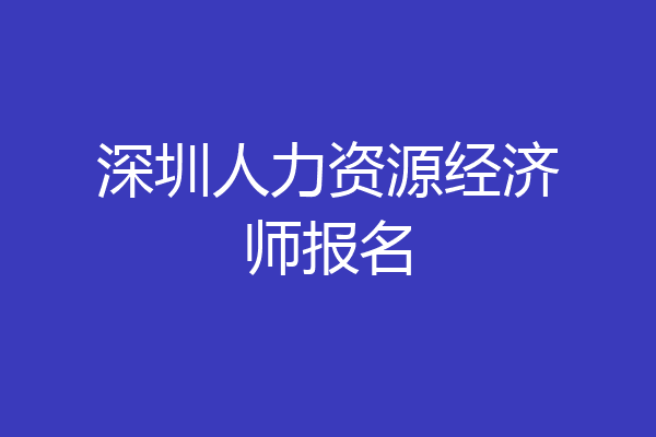 深圳人力资源经济师报名
