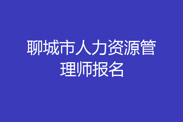 聊城市人力资源管理师报名