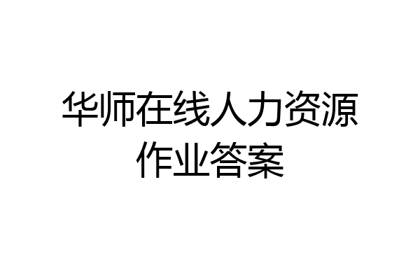 华师在线人力资源作业答案
