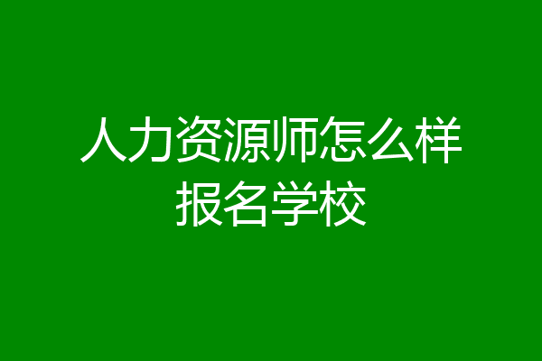 人力资源师怎么样报名学校