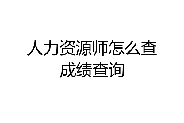 人力资源师怎么查成绩查询