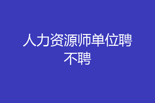 人力资源师单位聘不聘