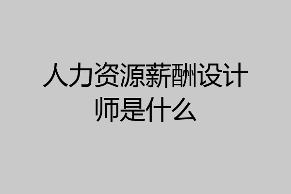 人力资源薪酬设计师是什么