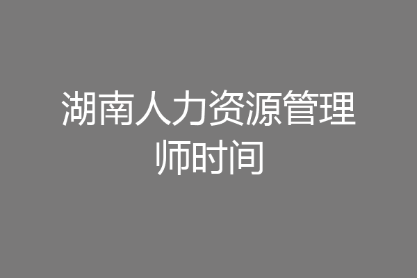 湖南人力资源管理师时间