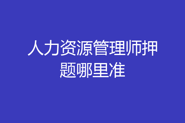 人力资源管理师押题哪里准