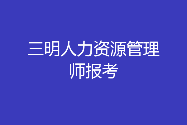 三明人力资源管理师报考