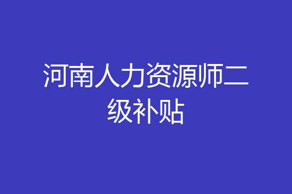 河南人力资源师二级补贴