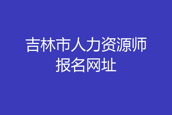 吉林市人力资源师报名网址