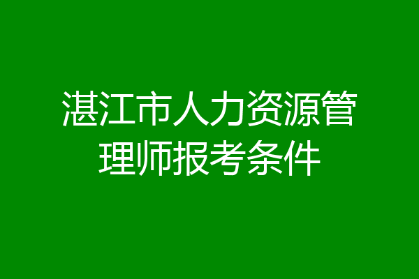 湛江市人力资源管理师报考条件
