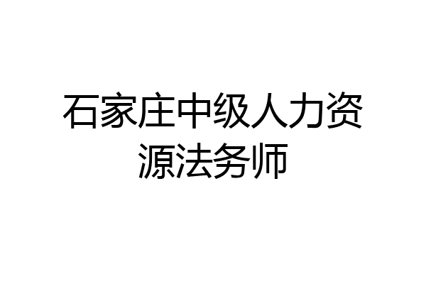 石家庄中级人力资源法务师
