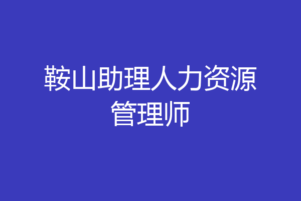 鞍山助理人力资源管理师