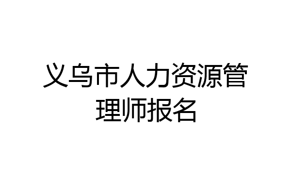 义乌市人力资源管理师报名