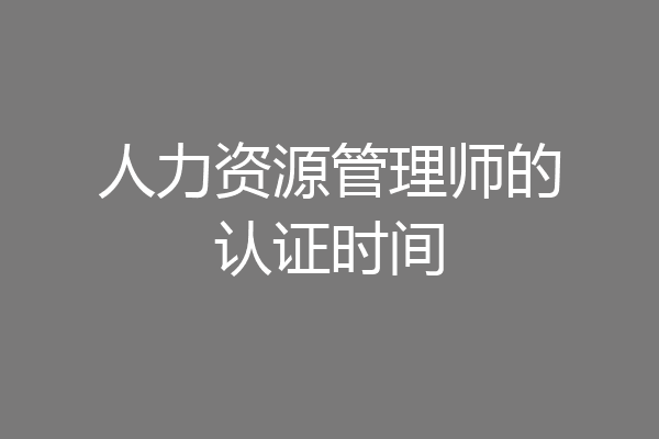 人力资源管理师的认证时间