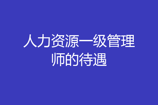 人力资源一级管理师的待遇