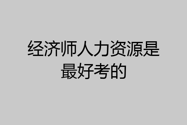 经济师人力资源是最好考的