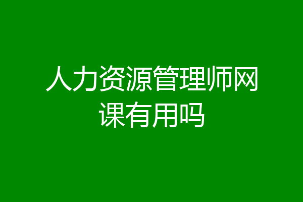 人力资源管理师网课有用吗