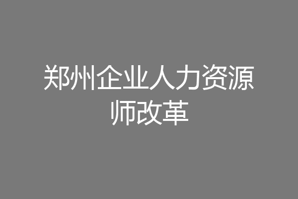 郑州企业人力资源师改革