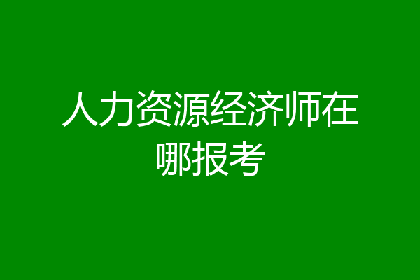 人力资源经济师在哪报考