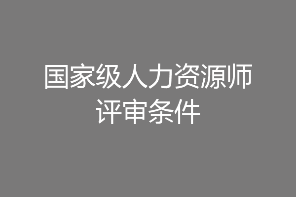 国家级人力资源师评审条件