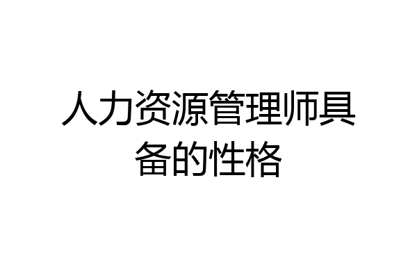 人力资源管理师具备的性格