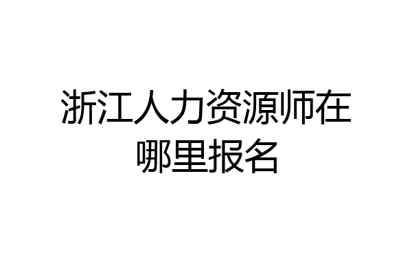 浙江人力资源师在哪里报名