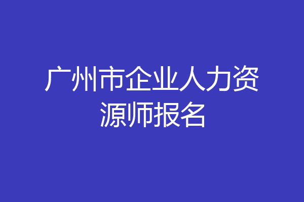 广州市企业人力资源师报名