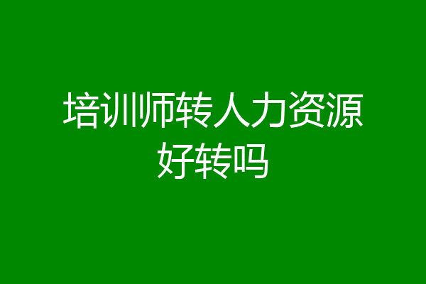 培训师转人力资源好转吗