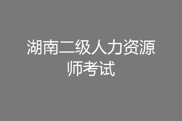 湖南二级人力资源师考试