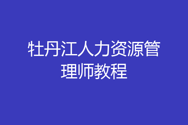 牡丹江人力资源管理师教程