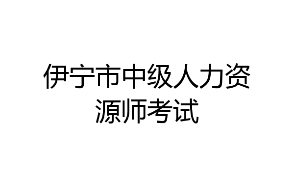 伊宁市中级人力资源师考试