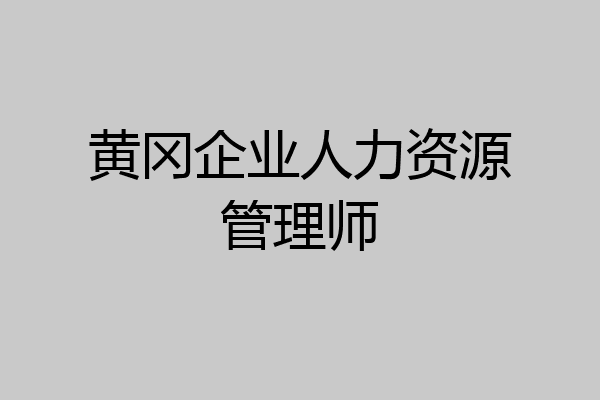 黄冈企业人力资源管理师