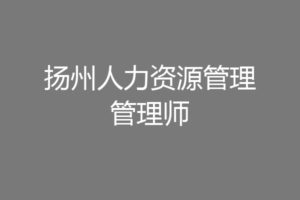 扬州人力资源管理管理师