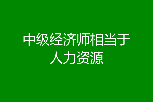 中级经济师相当于人力资源
