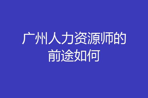 广州人力资源师的前途如何