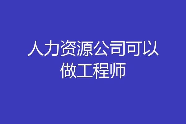 人力资源公司可以做工程师