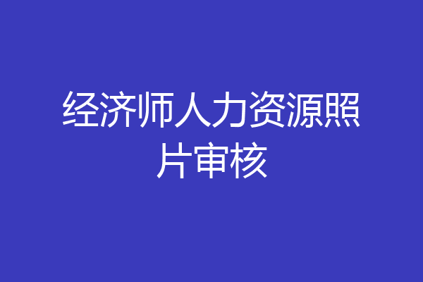 经济师人力资源照片审核